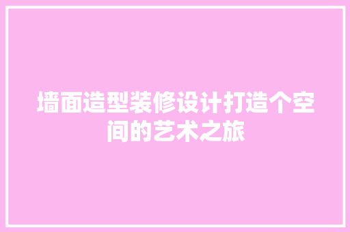墙面造型装修设计打造个空间的艺术之旅