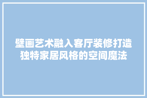 壁画艺术融入客厅装修打造独特家居风格的空间魔法
