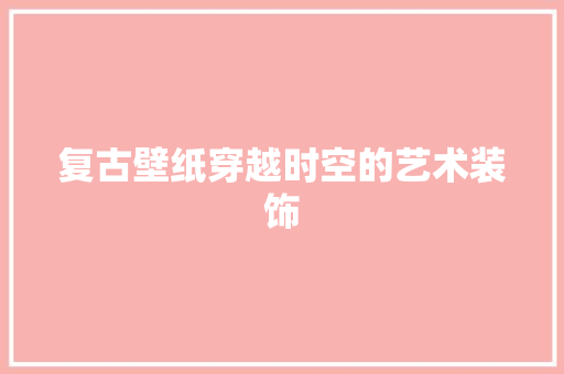 复古壁纸穿越时空的艺术装饰