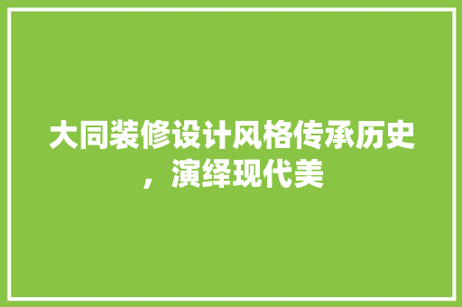 大同装修设计风格传承历史，演绎现代美