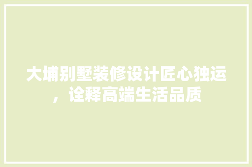大埔别墅装修设计匠心独运，诠释高端生活品质