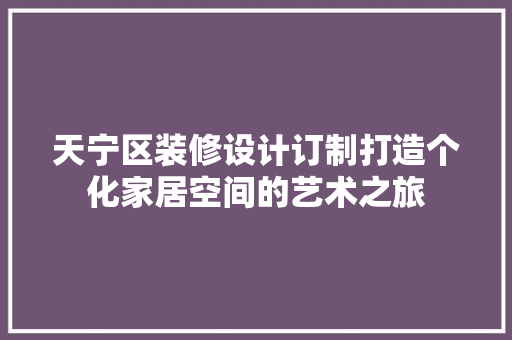 天宁区装修设计订制打造个化家居空间的艺术之旅