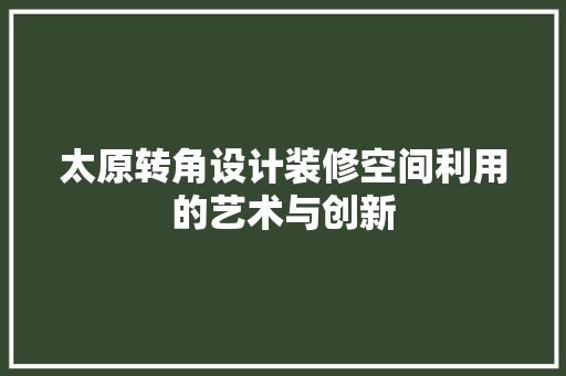 太原转角设计装修空间利用的艺术与创新