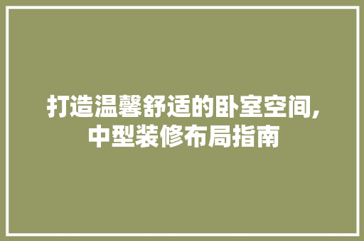 打造温馨舒适的卧室空间,中型装修布局指南