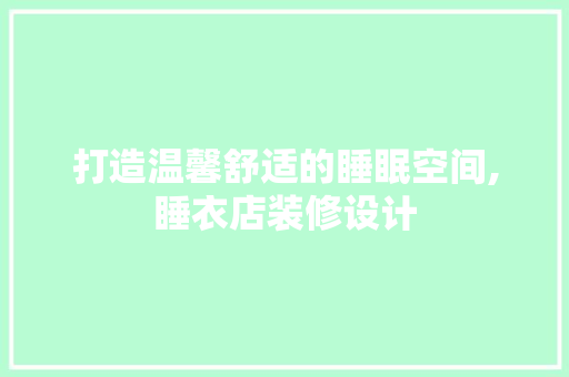 打造温馨舒适的睡眠空间,睡衣店装修设计