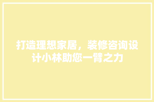 打造理想家居，装修咨询设计小林助您一臂之力
