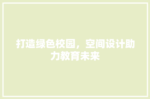 打造绿色校园，空间设计助力教育未来