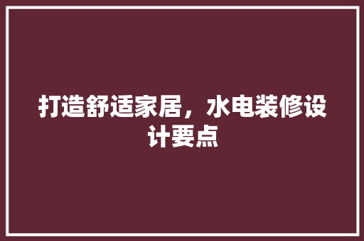 打造舒适家居，水电装修设计要点