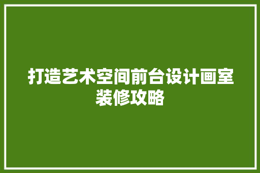 打造艺术空间前台设计画室装修攻略