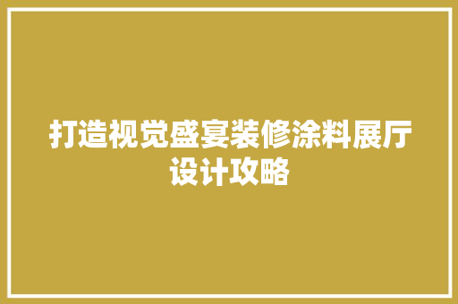 打造视觉盛宴装修涂料展厅设计攻略