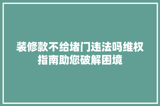 装修款不给堵门违法吗维权指南助您破解困境