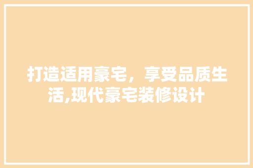 打造适用豪宅，享受品质生活,现代豪宅装修设计