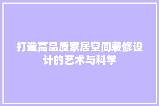打造高品质家居空间装修设计的艺术与科学