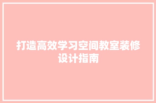 打造高效学习空间教室装修设计指南