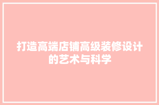 打造高端店铺高级装修设计的艺术与科学