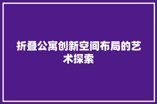 折叠公寓创新空间布局的艺术探索