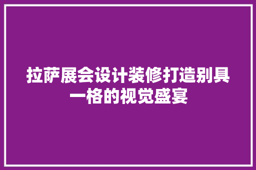 拉萨展会设计装修打造别具一格的视觉盛宴