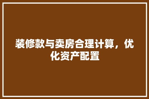 装修款与卖房合理计算，优化资产配置