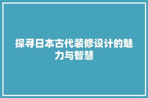 探寻日本古代装修设计的魅力与智慧