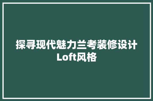 探寻现代魅力兰考装修设计Loft风格