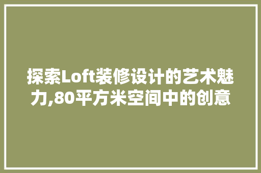 探索Loft装修设计的艺术魅力,80平方米空间中的创意与和谐