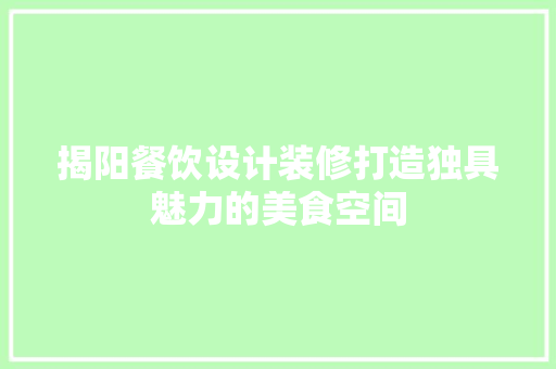 揭阳餐饮设计装修打造独具魅力的美食空间