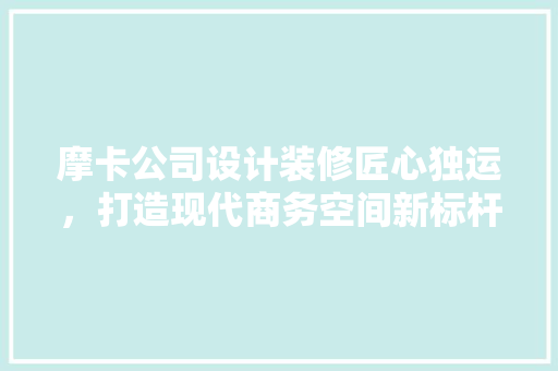 摩卡公司设计装修匠心独运，打造现代商务空间新标杆