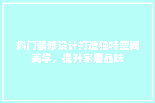 斜门装修设计打造独特空间美学，提升家居品味