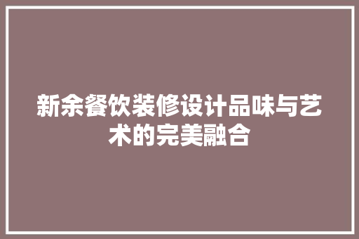 新余餐饮装修设计品味与艺术的完美融合