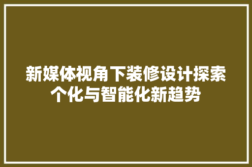 新媒体视角下装修设计探索个化与智能化新趋势