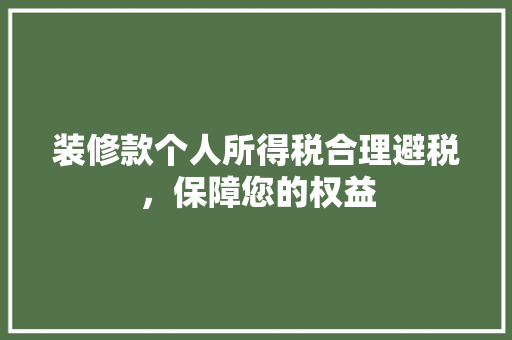 装修款个人所得税合理避税，保障您的权益