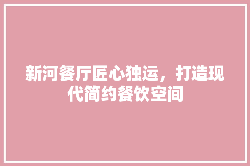 新河餐厅匠心独运，打造现代简约餐饮空间