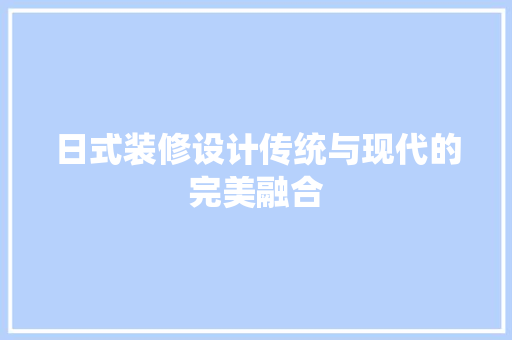 日式装修设计传统与现代的完美融合
