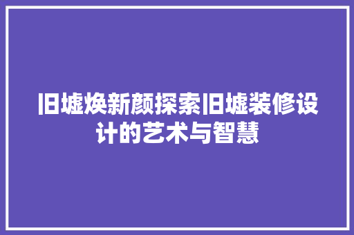 旧墟焕新颜探索旧墟装修设计的艺术与智慧