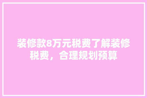 装修款8万元税费了解装修税费，合理规划预算