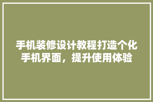 手机装修设计教程打造个化手机界面，提升使用体验