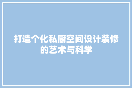 打造个化私厨空间设计装修的艺术与科学