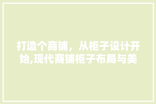 打造个商铺，从柜子设计开始,现代商铺柜子布局与美学