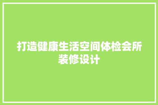 打造健康生活空间体检会所装修设计