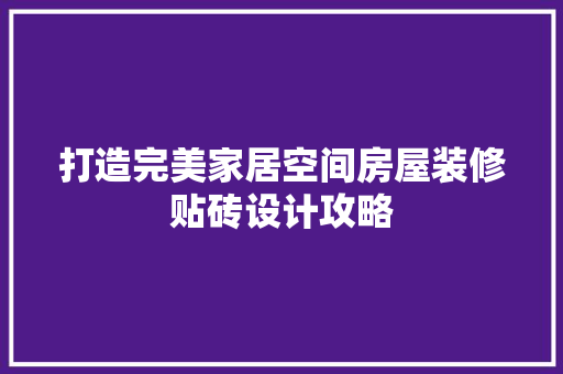 打造完美家居空间房屋装修贴砖设计攻略