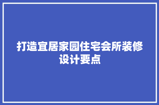 打造宜居家园住宅会所装修设计要点
