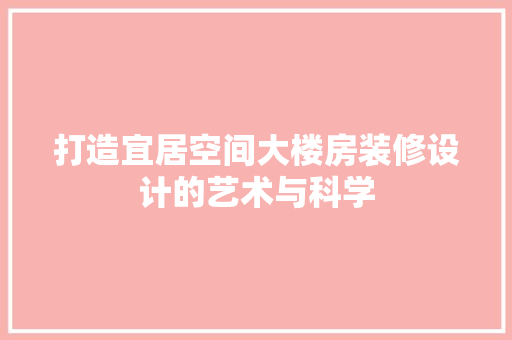 打造宜居空间大楼房装修设计的艺术与科学