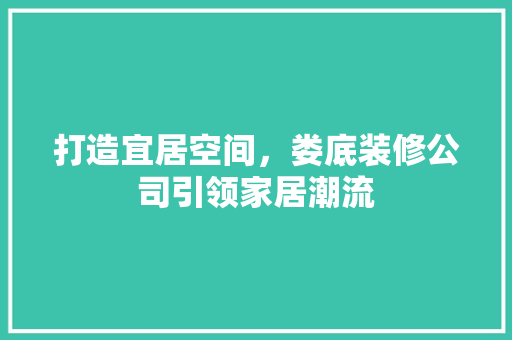 打造宜居空间，娄底装修公司引领家居潮流