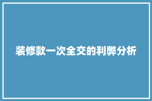 装修款一次全交的利弊分析