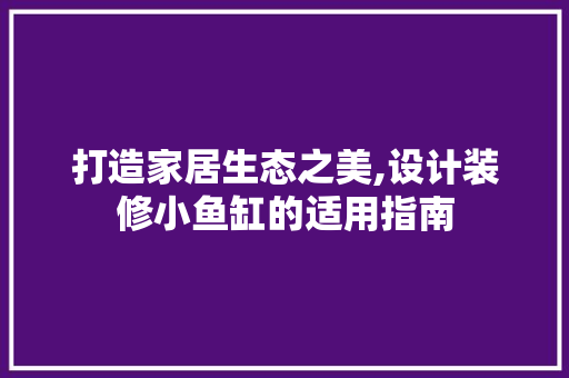 打造家居生态之美,设计装修小鱼缸的适用指南