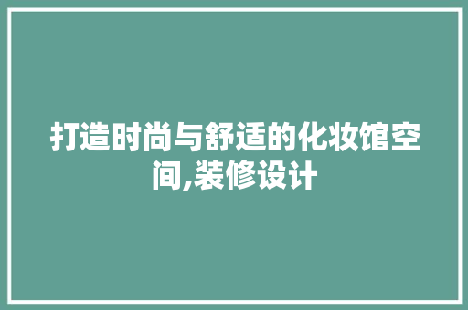 打造时尚与舒适的化妆馆空间,装修设计
