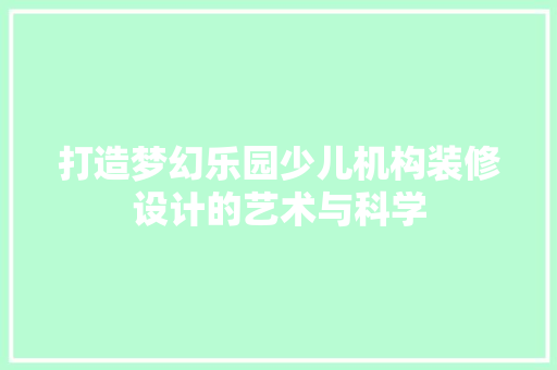 打造梦幻乐园少儿机构装修设计的艺术与科学
