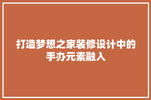 打造梦想之家装修设计中的手办元素融入