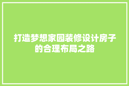 打造梦想家园装修设计房子的合理布局之路