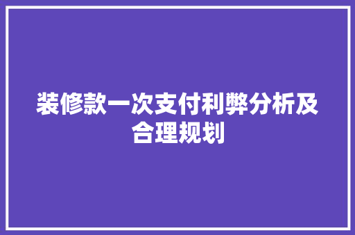 装修款一次支付利弊分析及合理规划